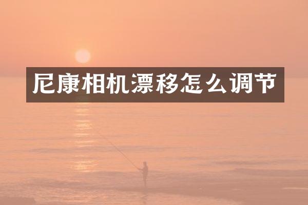 尼康相机漂移怎么调节