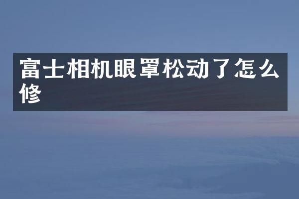 富士相机眼罩松动了怎么修