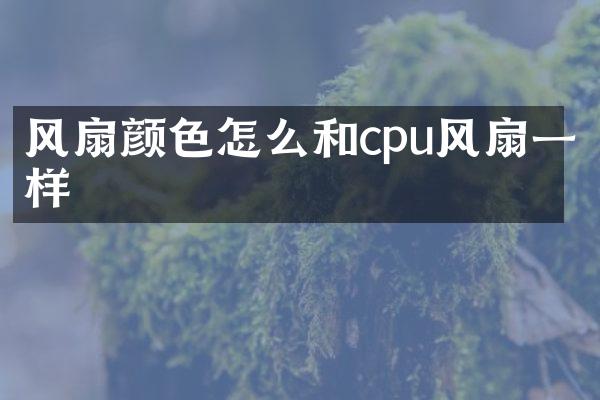 风扇颜色怎么和cpu风扇一样