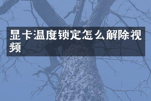 显卡温度锁定怎么解除视频
