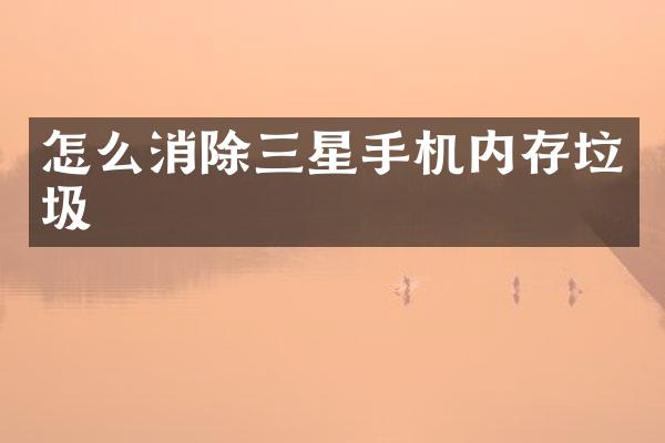 怎么消除三星手机内存垃圾