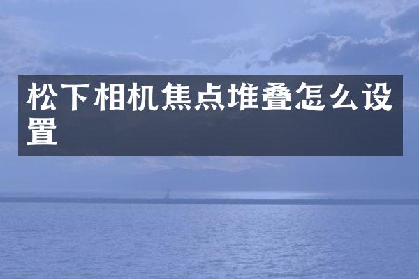 相机焦点堆叠怎么设置