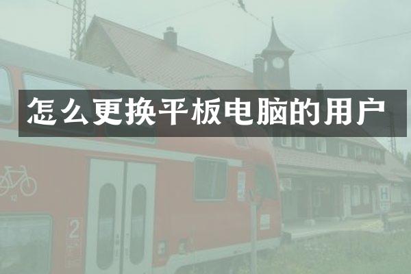 怎么更换平板电脑的用户