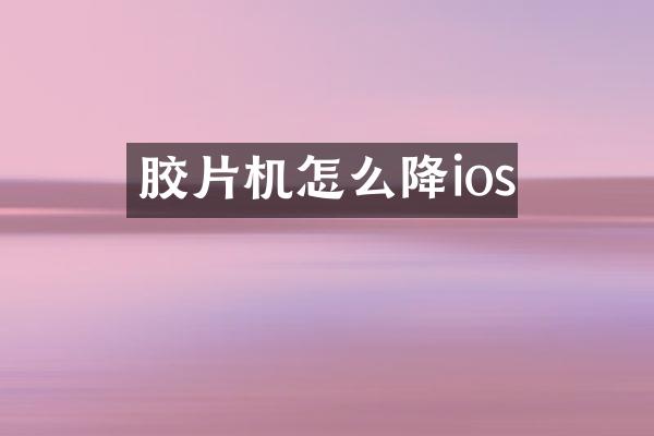 胶片机怎么降ios