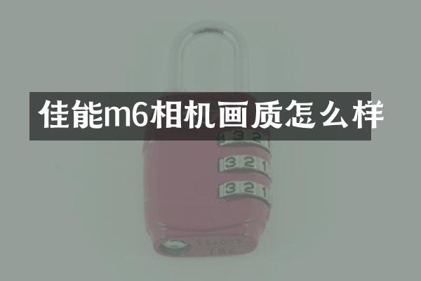 佳能m6相机画质怎么样