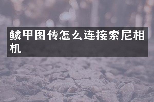 鳞甲图传怎么连接索尼相机
