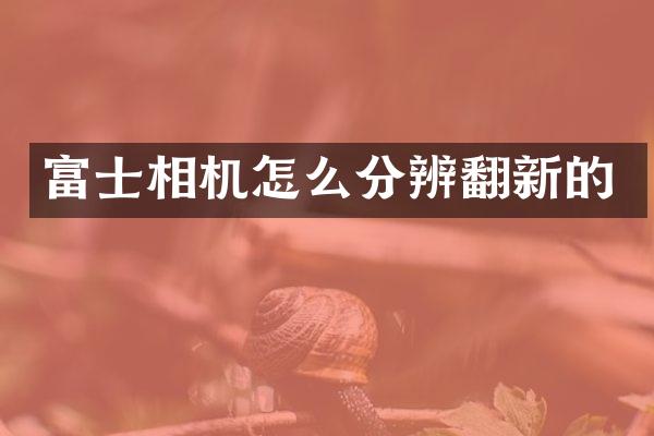 富士相机怎么分辨翻新的