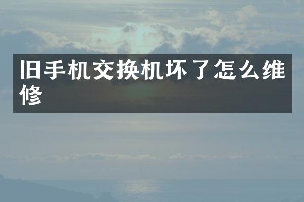 旧手机交换机坏了怎么维修