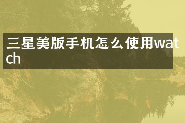 三星美版手机怎么使用watch