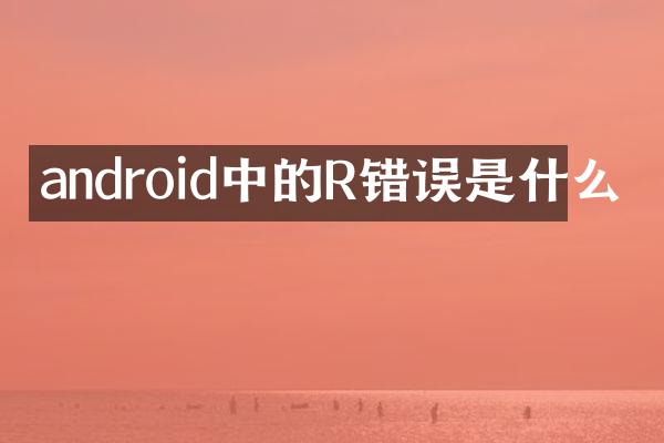 android中的R错误是什么
