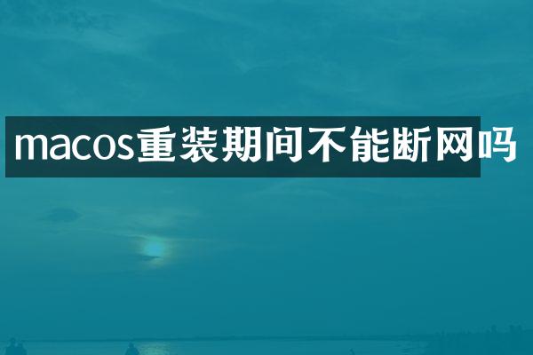 macos重装期间不能断网吗