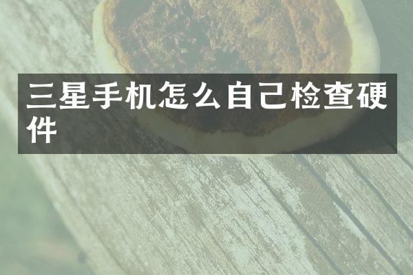 三星手机怎么自己检查硬件