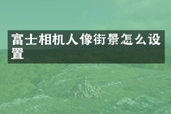 富士相机人像街景怎么设置