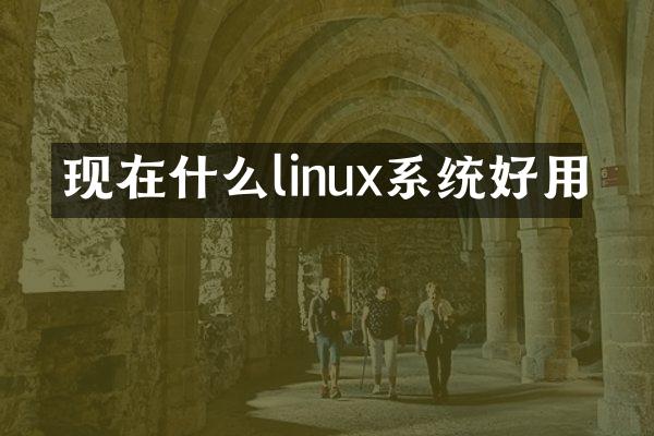 现在什么linux系统好用