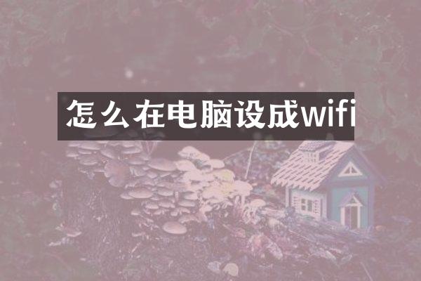 怎么在电脑设成wifi