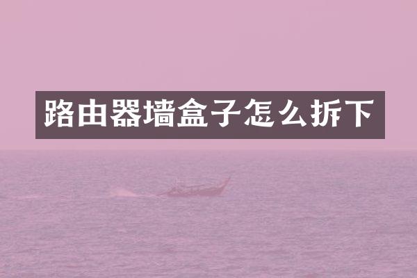 路由器墙盒子怎么拆下