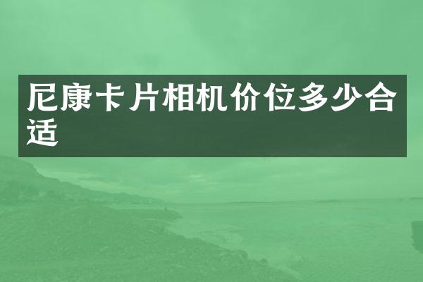 尼康卡片相机价位多少合适