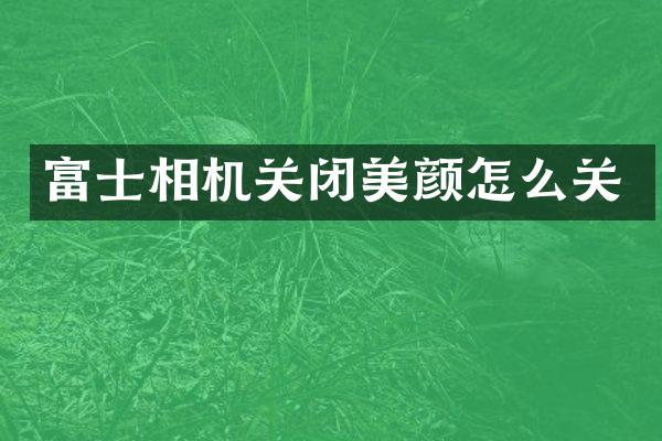 富士相机关闭美颜怎么关