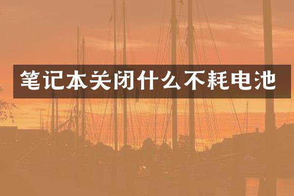 笔记本关闭什么不耗电池