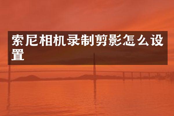 索尼相机录制剪影怎么设置