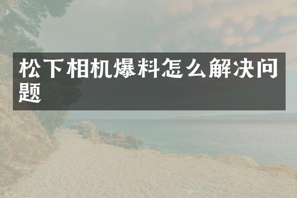 相机爆料怎么解决问题