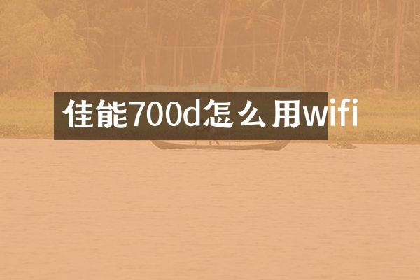 佳能700d怎么用wifi