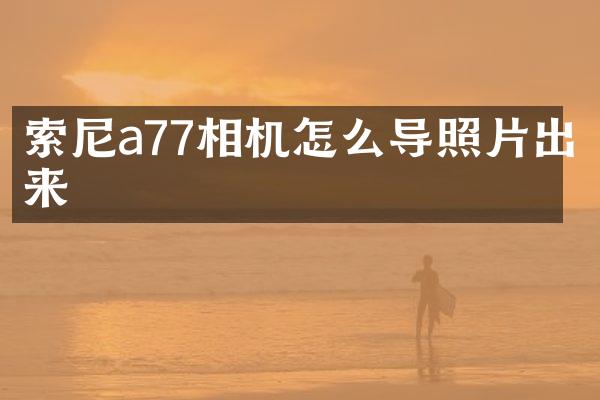 索尼a77相机怎么导照片出来