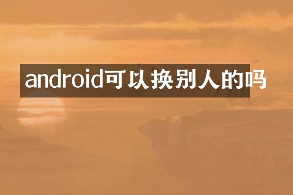 android可以换别人的吗