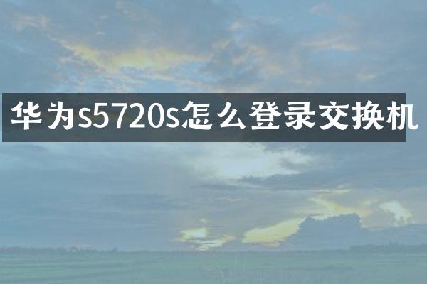 华为s5720s怎么登录交换机