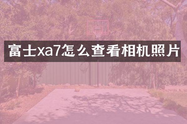 富士xa7怎么查看相机照片