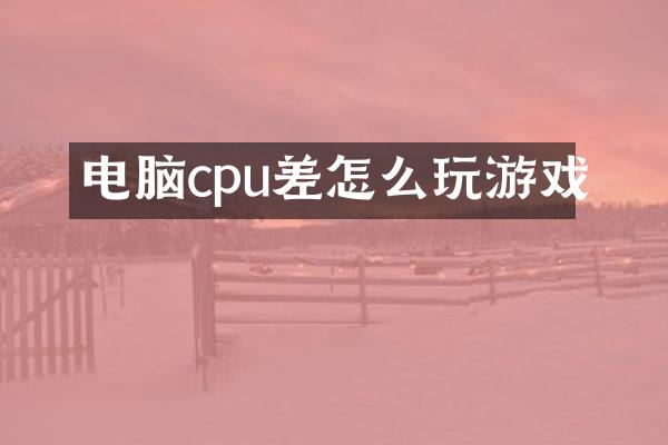 电脑cpu差怎么玩游戏