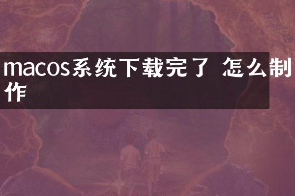 macos系统下载完了 怎么制作