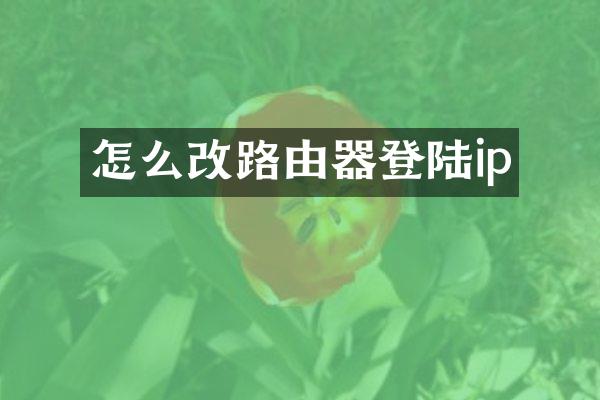 怎么改路由器登陆ip