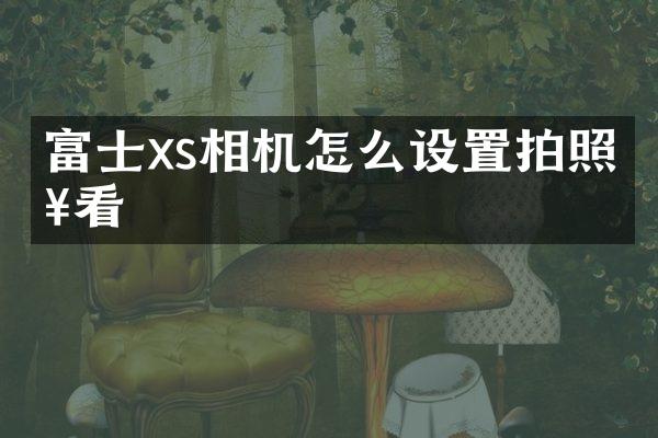 富士xs相机怎么设置拍照好看