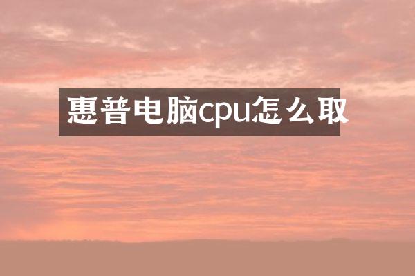 惠普电脑cpu怎么取