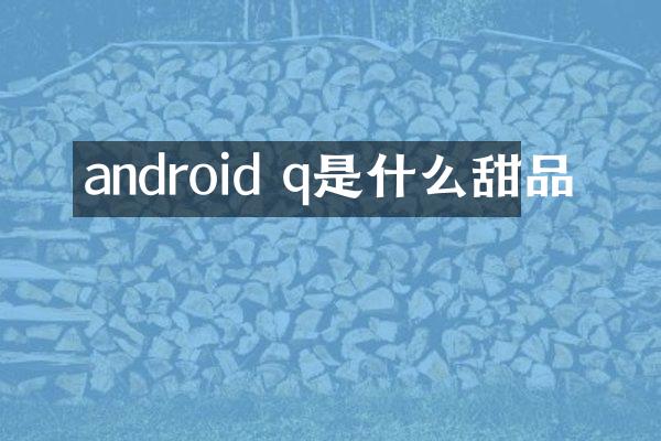 android q是什么甜品