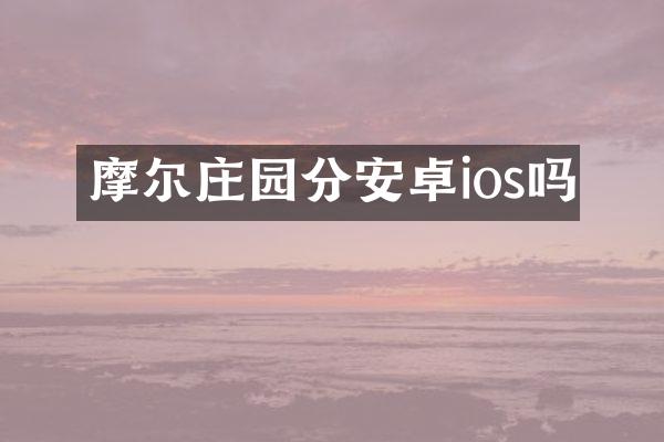 摩尔庄园分安卓ios吗