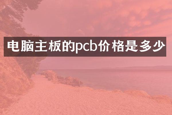 电脑主板的pcb价格是多少