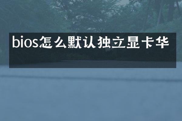 bios怎么默认独立显卡华硕