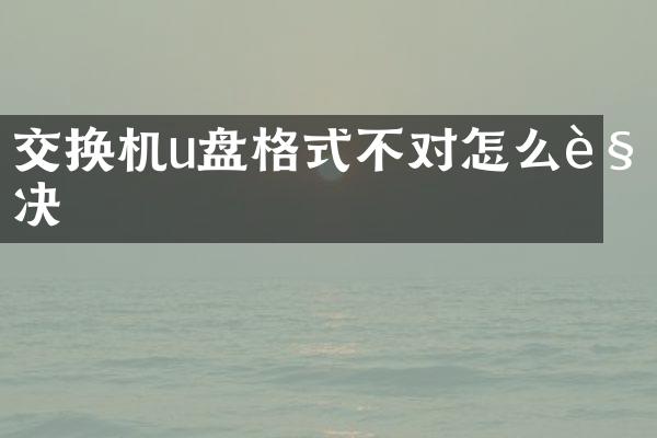 交换机u盘格式不对怎么解决