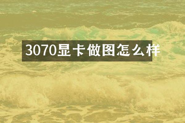 3070显卡做图怎么样