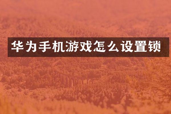 华为手机游戏怎么设置锁