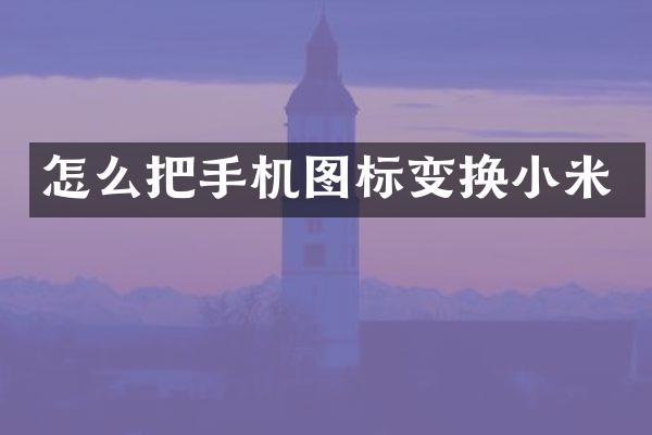 怎么把手机图标变换小米