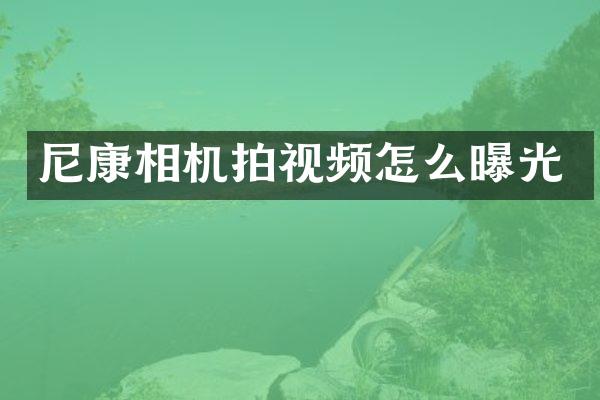 尼康相机拍视频怎么曝光