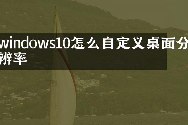windows10怎么自定义桌面分辨率