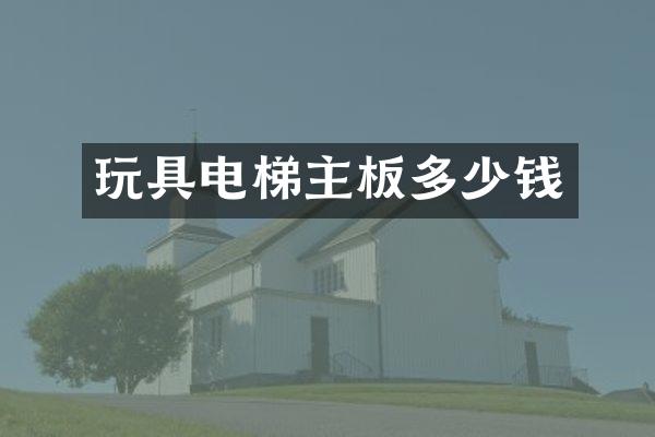 玩具电梯主板多少钱