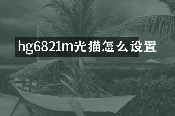 hg6821m光猫怎么设置