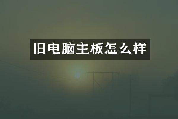 旧电脑主板怎么样