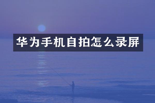 华为手机自拍怎么录屏
