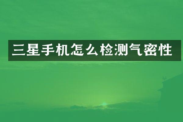 三星手机怎么检测气密性